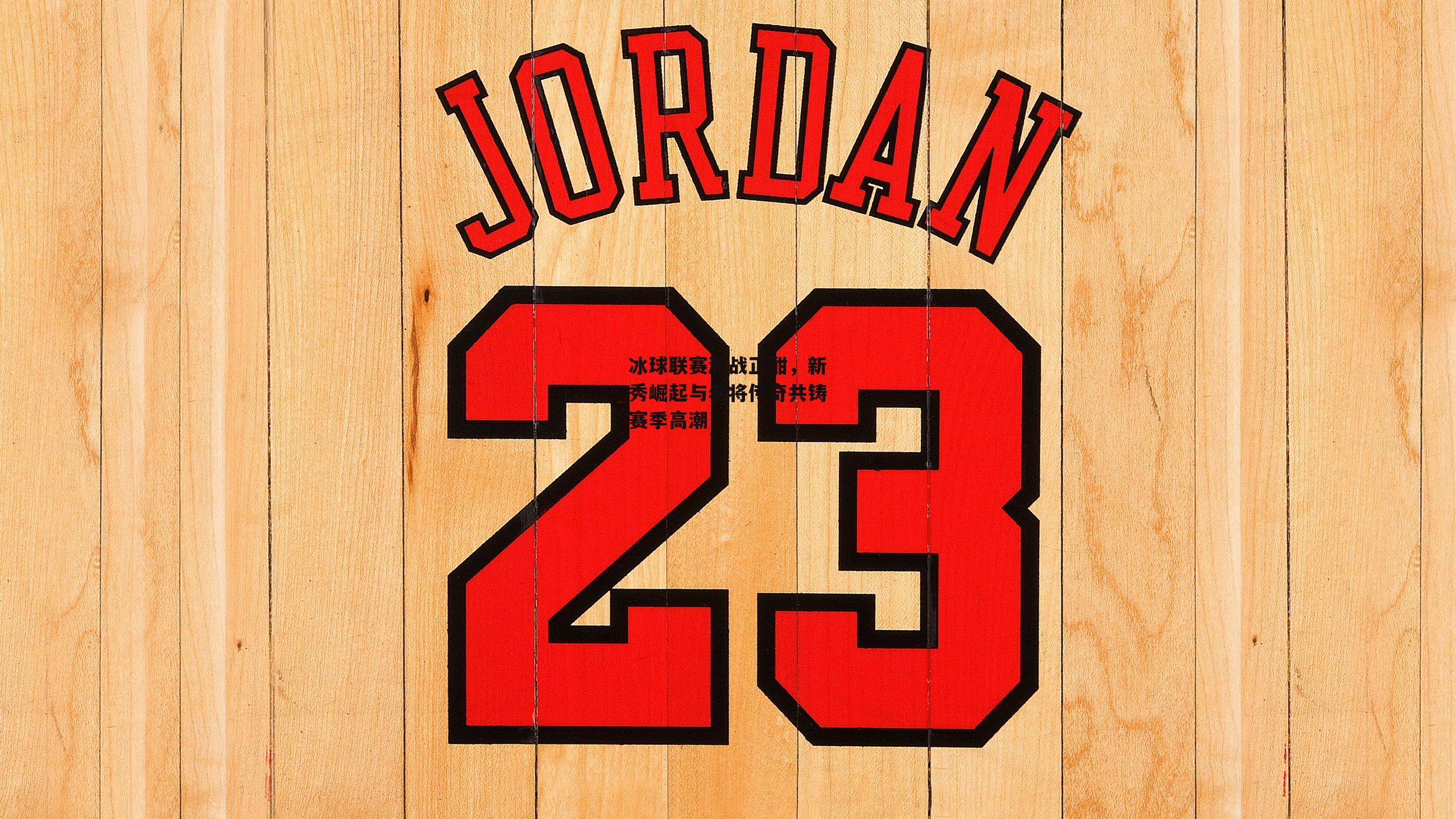 冰球联赛激战正酣,新秀崛起与老将传奇共铸赛季高潮