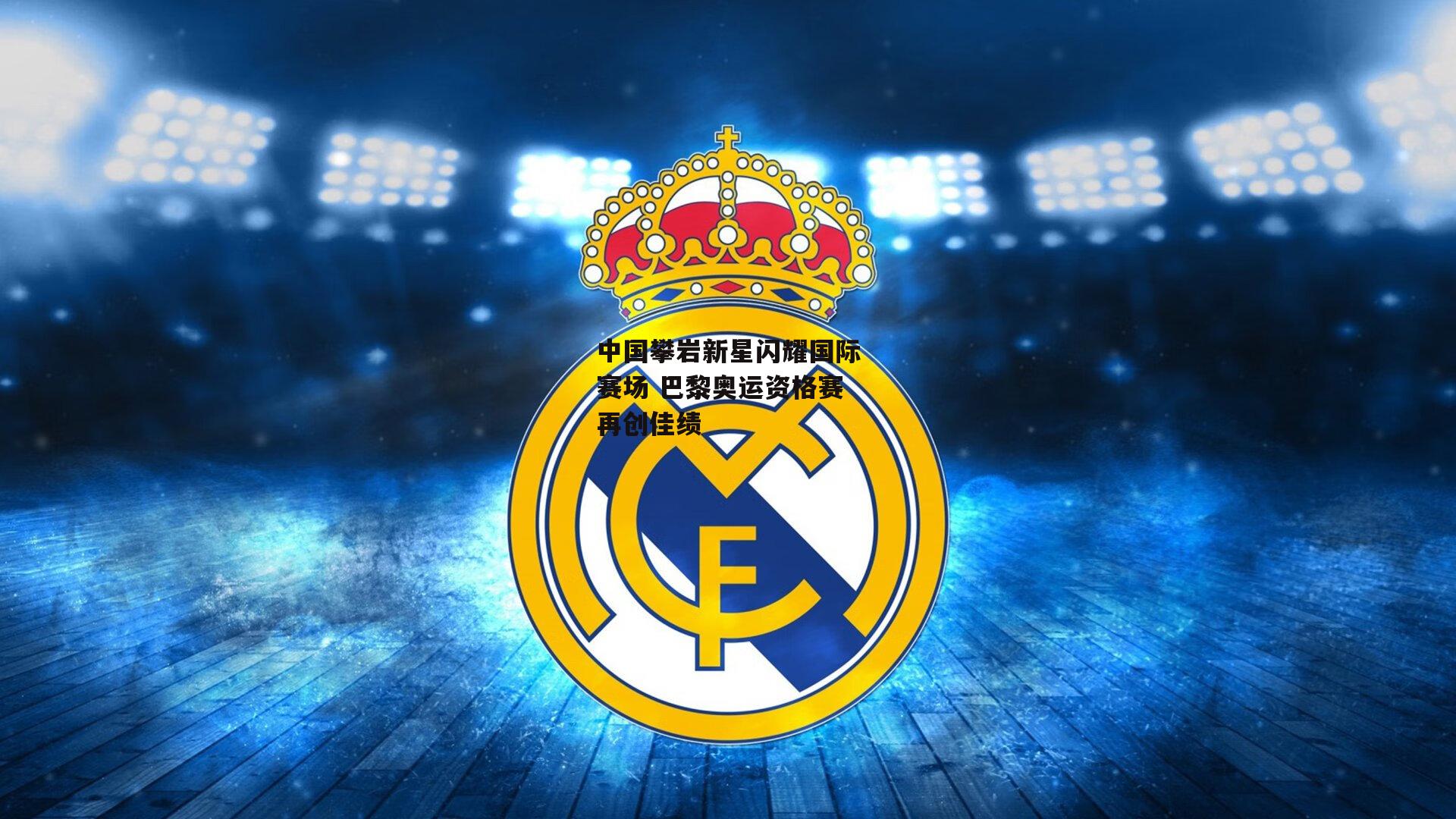 b体育app_中国攀岩新星闪耀国际赛场 巴黎奥运资格赛再创佳绩