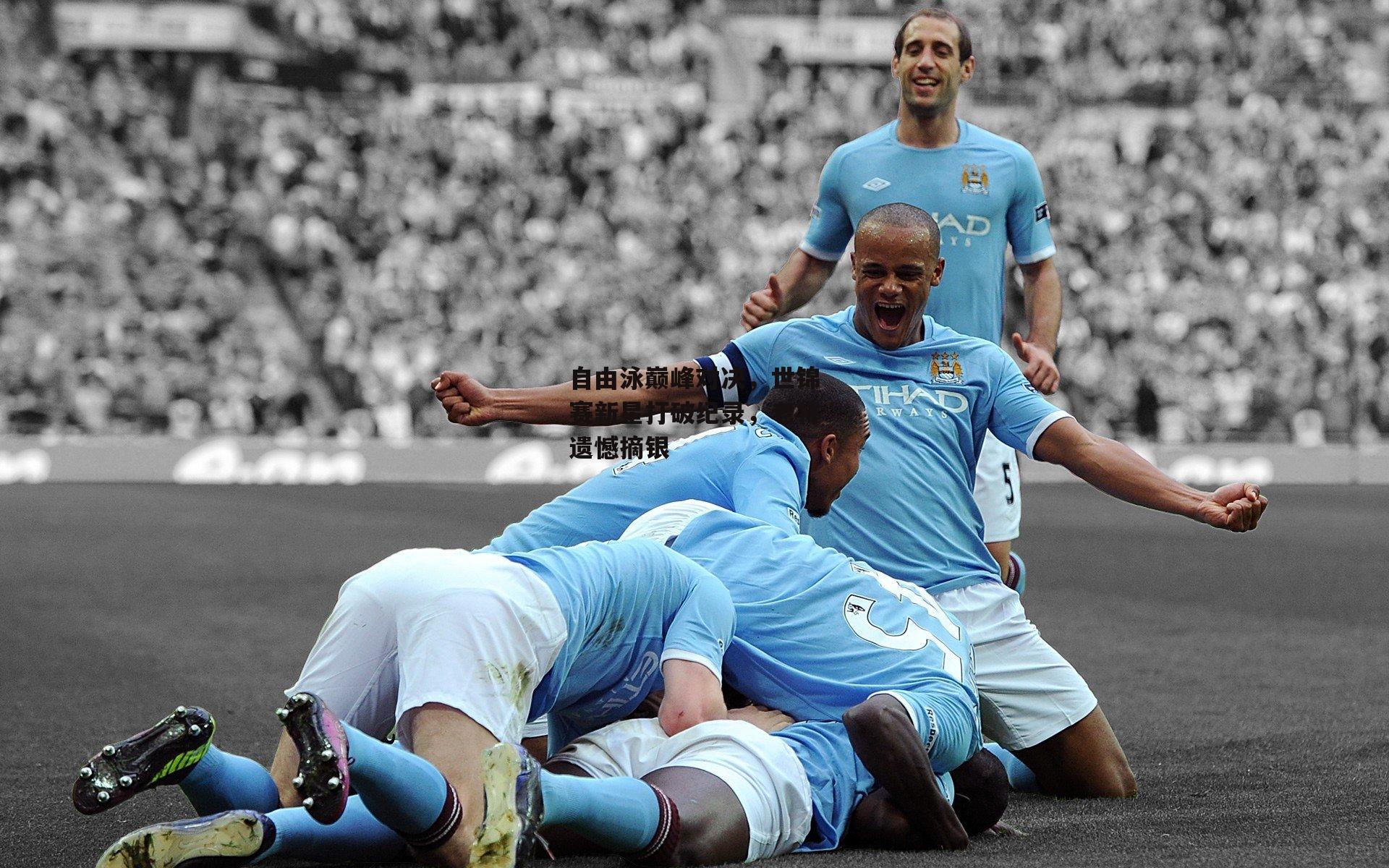 自由泳巅峰对决,世锦赛新星打破纪录,老将遗憾摘银