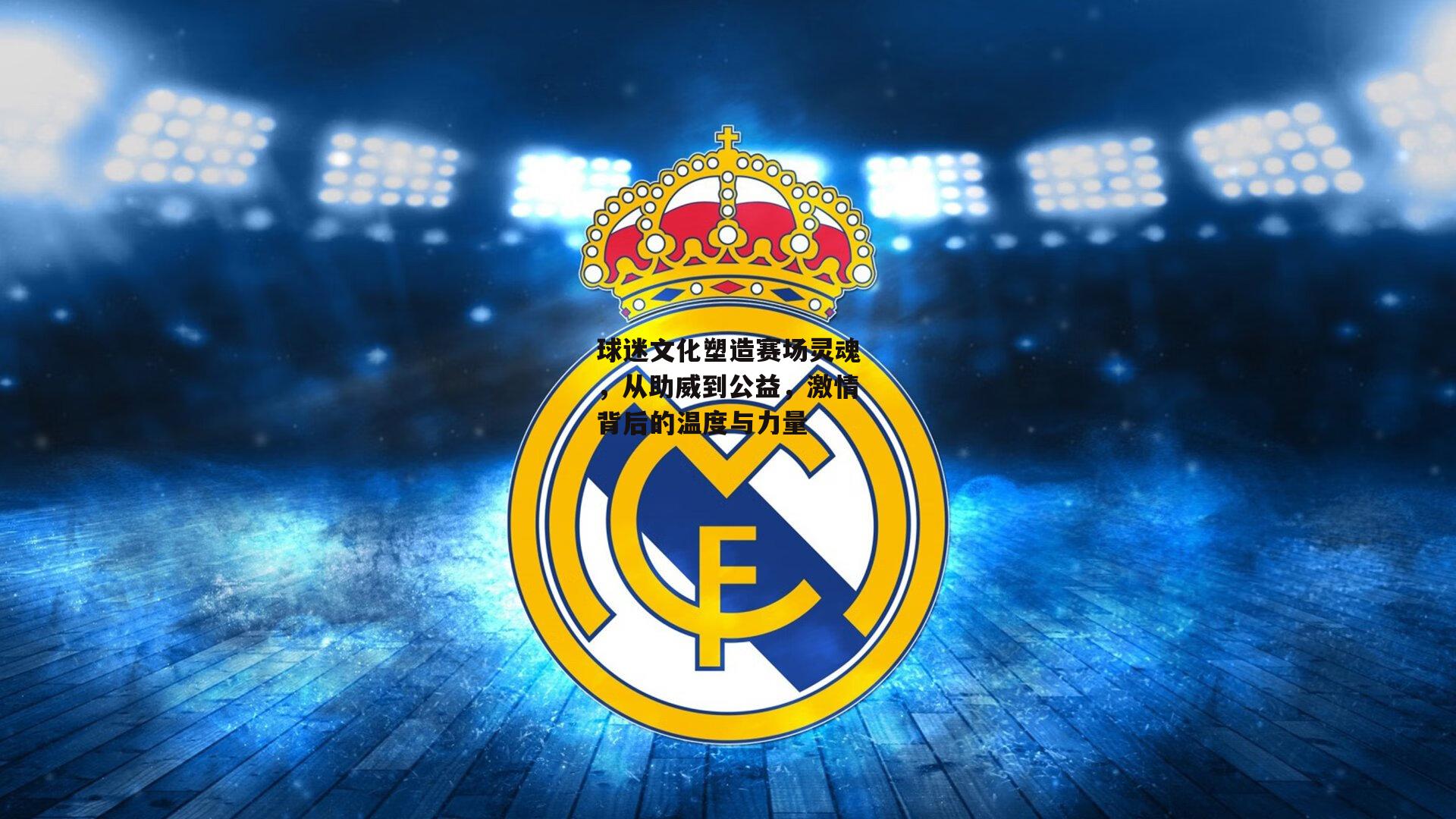 球迷文化塑造赛场灵魂,从助威到公益,激情背后的温度与力量