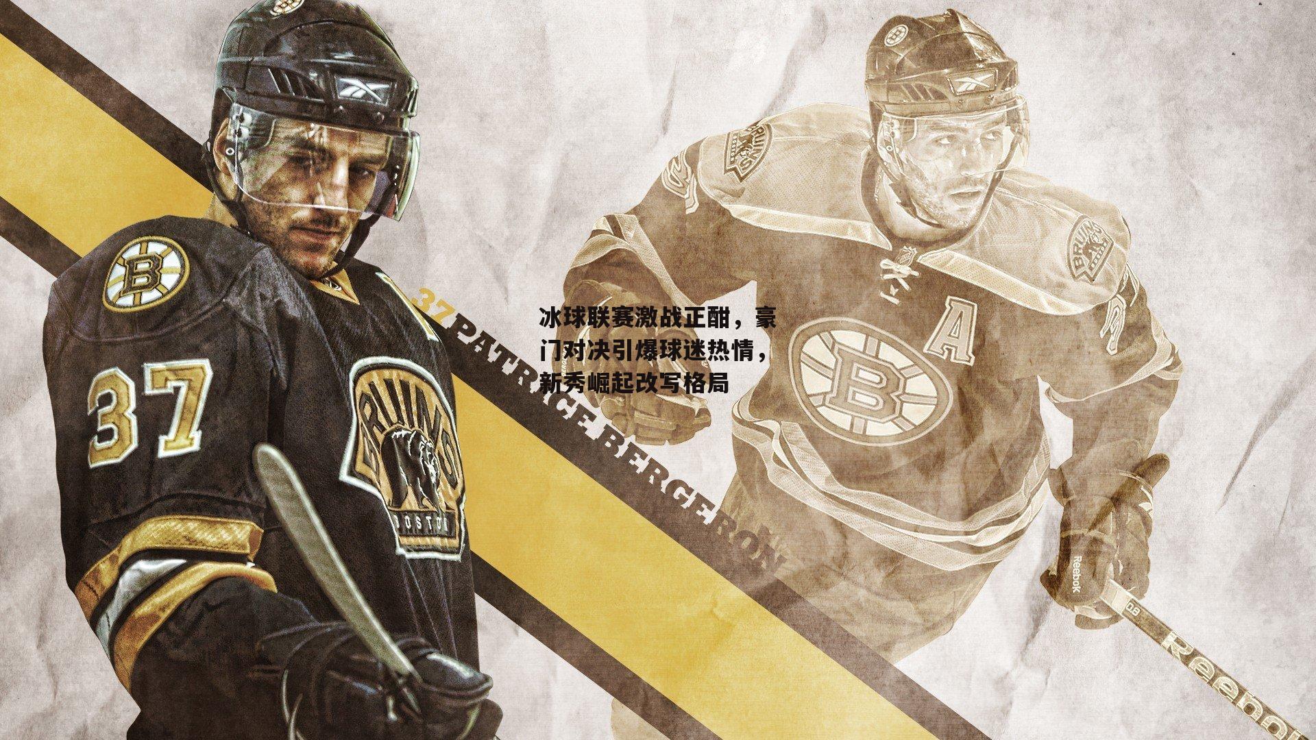 冰球联赛激战正酣，豪门对决引爆球迷热情，新秀崛起改写格局|b体育app