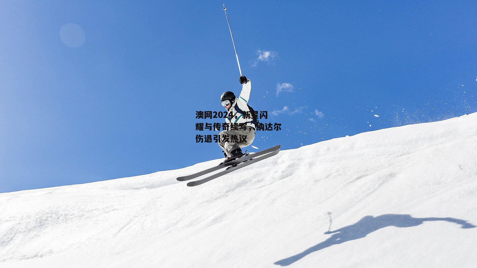 澳网2024,新星闪耀与传奇续写,纳达尔伤退引发热议