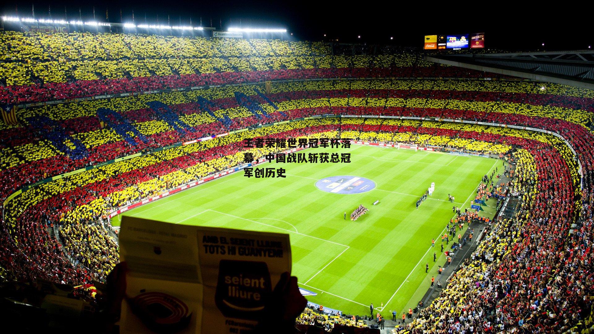 王者荣耀世界冠军杯落幕,中国战队斩获总冠军创历史